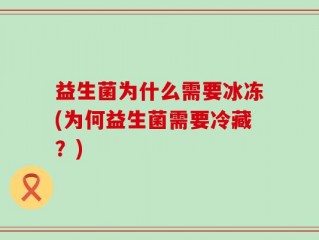 益生菌为什么需要冰冻(为何益生菌需要冷藏？)