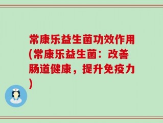 常康乐益生菌功效作用(常康乐益生菌：改善肠道健康，提升免疫力)