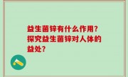 益生菌锌有什么作用？探究益生菌锌对人体的益处？