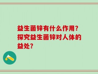 益生菌锌有什么作用？探究益生菌锌对人体的益处？