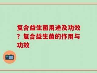 复合益生菌用途及功效？复合益生菌的作用与功效
