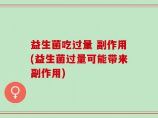 益生菌吃过量 副作用(益生菌过量可能带来副作用)