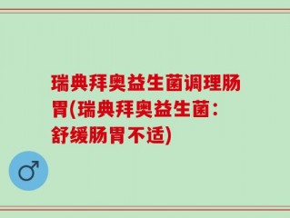 瑞典拜奥益生菌调理肠胃(瑞典拜奥益生菌：舒缓肠胃不适)