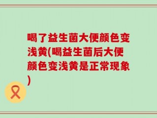 喝了益生菌大便颜色变浅黄(喝益生菌后大便颜色变浅黄是正常现象)