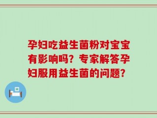孕妇吃益生菌粉对宝宝有影响吗？专家解答孕妇服用益生菌的问题？