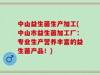 中山益生菌生产加工(中山市益生菌加工厂：专业生产营养丰富的益生菌产品！)