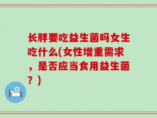 长胖要吃益生菌吗女生吃什么(女性增重需求，是否应当食用益生菌？)