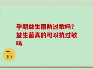 孕期益生菌防过敏吗？益生菌真的可以抗过敏吗