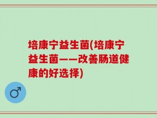 培康宁益生菌(培康宁益生菌——改善肠道健康的好选择)