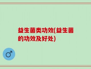 益生菌类功效(益生菌的功效及好处)