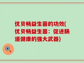 优贝畅益生菌的功效(优贝畅益生菌：促进肠道健康的强大武器)