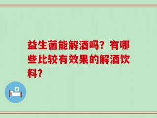 益生菌能解酒吗？有哪些比较有效果的解酒饮料？
