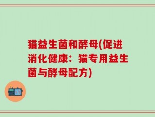 猫益生菌和酵母(促进消化健康：猫专用益生菌与酵母配方)