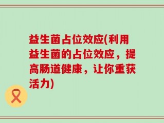 益生菌占位效应(利用益生菌的占位效应，提高肠道健康，让你重获活力)