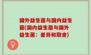 国外益生菌与国内益生菌(国内益生菌与国外益生菌：差异和取舍)