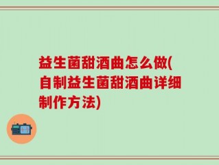 益生菌甜酒曲怎么做(自制益生菌甜酒曲详细制作方法)
