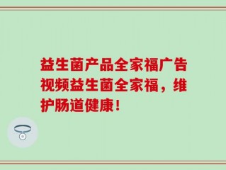益生菌产品全家福广告视频益生菌全家福，维护肠道健康！