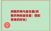四联药物与益生菌(四联药物和益生菌：搭配使用的好处)