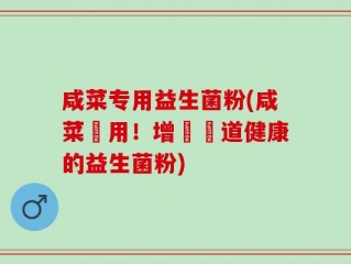 咸菜专用益生菌粉(咸菜專用！增進腸道健康的益生菌粉)