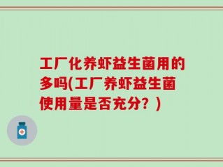 工厂化养虾益生菌用的多吗(工厂养虾益生菌使用量是否充分？)