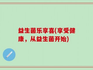 益生菌乐享喜(享受健康，从益生菌开始)