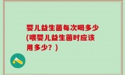 婴儿益生菌每次喝多少(喂婴儿益生菌时应该用多少？)