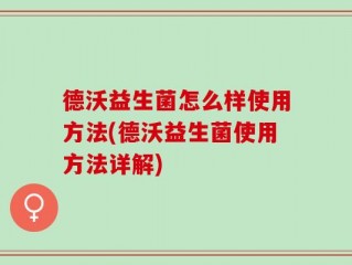 德沃益生菌怎么样使用方法(德沃益生菌使用方法详解)