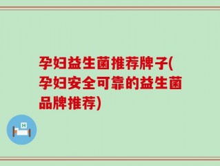 孕妇益生菌推荐牌子(孕妇安全可靠的益生菌品牌推荐)