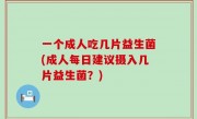 一个成人吃几片益生菌(成人每日建议摄入几片益生菌？)