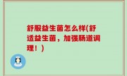 舒服益生菌怎么样(舒适益生菌，加强肠道调理！)