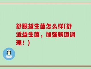 舒服益生菌怎么样(舒适益生菌，加强肠道调理！)