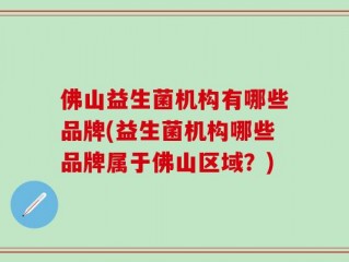 佛山益生菌机构有哪些品牌(益生菌机构哪些品牌属于佛山区域？)
