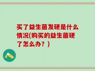 买了益生菌发硬是什么情况(购买的益生菌硬了怎么办？)