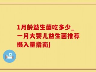1月龄益生菌吃多少_一月大婴儿益生菌推荐摄入量指南)