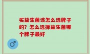 买益生菌该怎么选牌子的？怎么选择益生菌哪个牌子最好