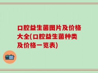 口腔益生菌图片及价格大全(口腔益生菌种类及价格一览表)