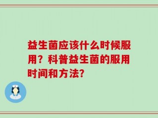 益生菌应该什么时候服用？科普益生菌的服用时间和方法？