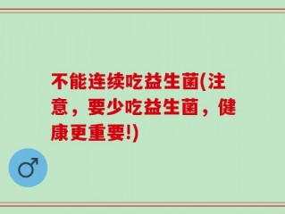 不能连续吃益生菌(注意，要少吃益生菌，健康更重要!)