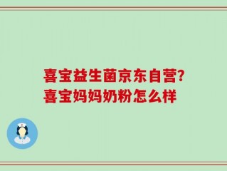 喜宝益生菌京东自营？喜宝妈妈奶粉怎么样