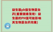益生菌ph值生物蛋白药(重要健康发现！益生菌的PH值可能影响其生物蛋白药效果)