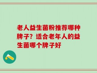 老人益生菌粉推荐哪种牌子？适合老年人的益生菌哪个牌子好