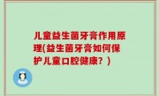儿童益生菌牙膏作用原理(益生菌牙膏如何保护儿童口腔健康？)