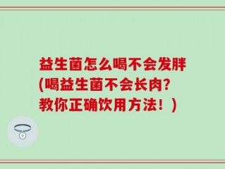 益生菌怎么喝不会发胖(喝益生菌不会长肉？教你正确饮用方法！)