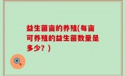 益生菌亩的养殖(每亩可养殖的益生菌数量是多少？)