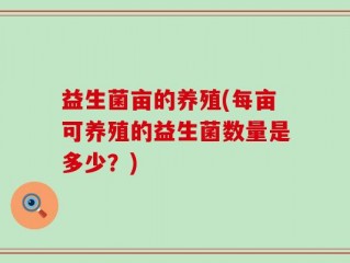 益生菌亩的养殖(每亩可养殖的益生菌数量是多少？)