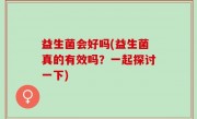益生菌会好吗(益生菌真的有效吗？一起探讨一下)