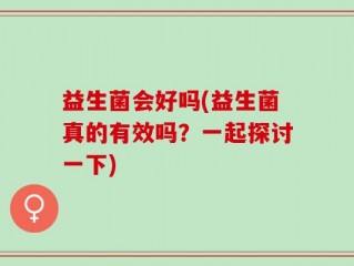 益生菌会好吗(益生菌真的有效吗？一起探讨一下)