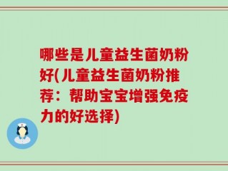 哪些是儿童益生菌奶粉好(儿童益生菌奶粉推荐：帮助宝宝增强免疫力的好选择)