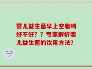 婴儿益生菌早上空腹喝好不好？？专家解析婴儿益生菌的饮用方法？