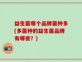 益生菌哪个品牌菌种多(多菌种的益生菌品牌有哪些？)